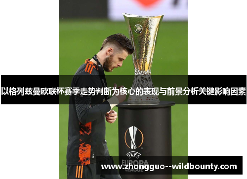 以格列兹曼欧联杯赛季走势判断为核心的表现与前景分析关键影响因素