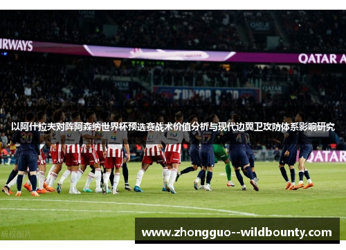 以阿什拉夫对阵阿森纳世界杯预选赛战术价值分析与现代边翼卫攻防体系影响研究