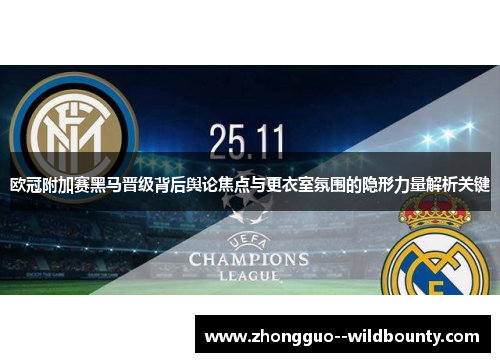 欧冠附加赛黑马晋级背后舆论焦点与更衣室氛围的隐形力量解析关键 欧冠附加赛黑马晋级背后舆论焦点与更衣室氛围的隐形力量解析关键