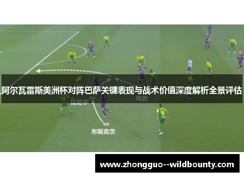 阿尔瓦雷斯美洲杯对阵巴萨关键表现与战术价值深度解析全景评估 阿尔瓦雷斯美洲杯对阵巴萨关键表现与战术价值深度解析全景评估