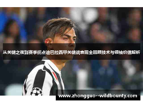 从关键之夜到赛季拐点迪巴拉西甲关键战表现全回顾技术与领袖价值解析