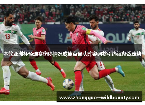 本轮亚洲杯预选赛伤停情况成焦点各队阵容调整引热议备战走势 本轮亚洲杯预选赛伤停情况成焦点各队阵容调整引热议备战走势
