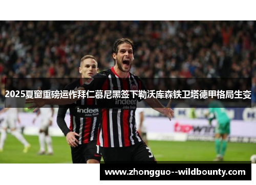 2025夏窗重磅运作拜仁慕尼黑签下勒沃库森铁卫塔德甲格局生变 2025夏窗重磅运作拜仁慕尼黑签下勒沃库森铁卫塔德甲格局生变