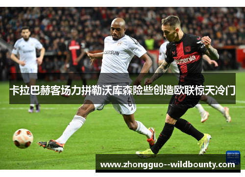卡拉巴赫客场力拼勒沃库森险些创造欧联惊天冷门 卡拉巴赫客场力拼勒沃库森险些创造欧联惊天冷门