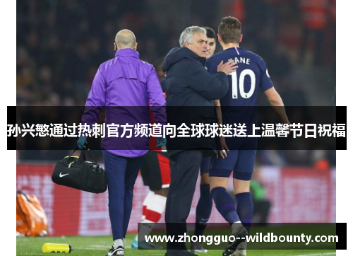 孙兴慜通过热刺官方频道向全球球迷送上温馨节日祝福 孙兴慜通过热刺官方频道向全球球迷送上温馨节日祝福