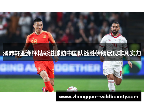 潘沛轩亚洲杯精彩进球助中国队战胜伊朗展现非凡实力