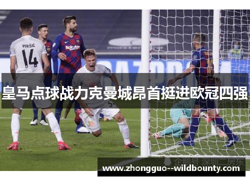 皇马点球战力克曼城昂首挺进欧冠四强