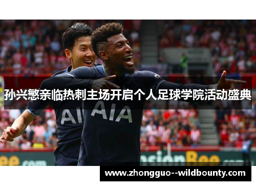 孙兴慜亲临热刺主场开启个人足球学院活动盛典