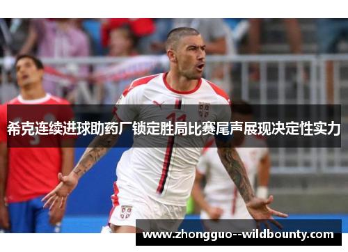 希克连续进球助药厂锁定胜局比赛尾声展现决定性实力