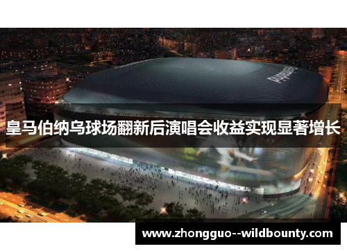 皇马伯纳乌球场翻新后演唱会收益实现显著增长 皇马伯纳乌球场翻新后演唱会收益实现显著增长