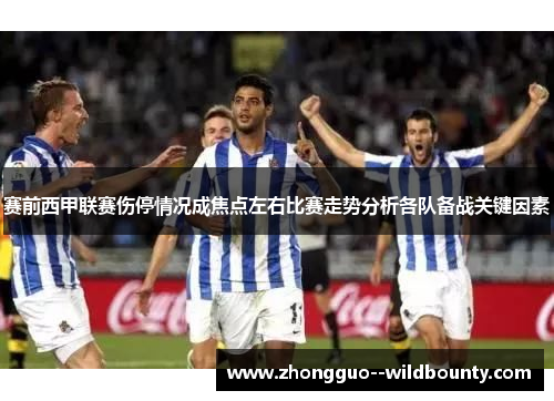 赛前西甲联赛伤停情况成焦点左右比赛走势分析各队备战关键因素 赛前西甲联赛伤停情况成焦点左右比赛走势分析各队备战关键因素