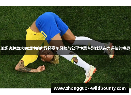 单场决胜放大偶然性的世界杯赛制风险与公平性思考对球队实力评估的挑战 单场决胜放大偶然性的世界杯赛制风险与公平性思考对球队实力评估的挑战