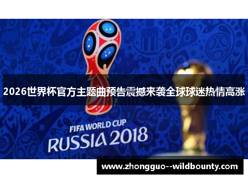 2026世界杯官方主题曲预告震撼来袭全球球迷热情高涨