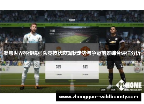 聚焦世界杯传统强队竞技状态现状走势与争冠前景综合评估分析